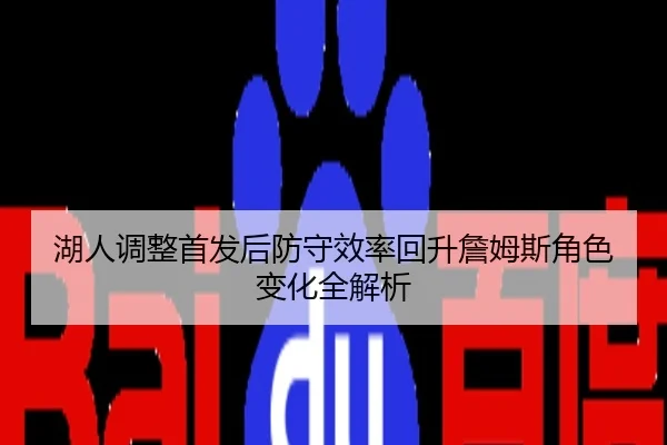 湖人调整首发后防守效率回升詹姆斯角色变化全解析