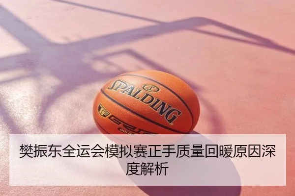樊振东全运会模拟赛正手质量回暖原因深度解析