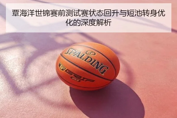 覃海洋世锦赛前测试赛状态回升与短池转身优化的深度解析